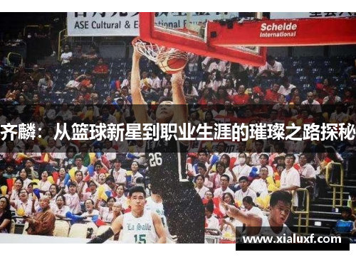 齐麟：从篮球新星到职业生涯的璀璨之路探秘