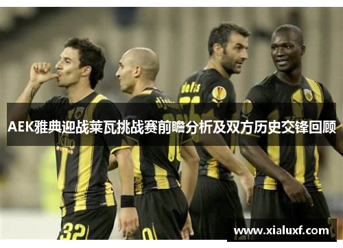 AEK雅典迎战莱瓦挑战赛前瞻分析及双方历史交锋回顾