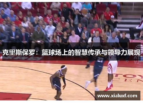 克里斯保罗：篮球场上的智慧传承与领导力展现