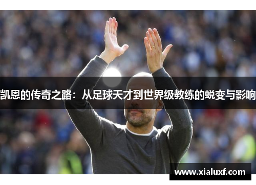 凯恩的传奇之路：从足球天才到世界级教练的蜕变与影响