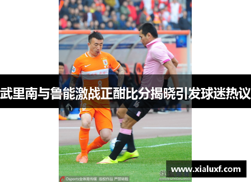 武里南与鲁能激战正酣比分揭晓引发球迷热议