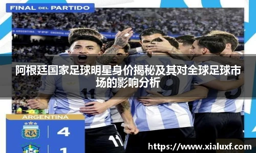 阿根廷国家足球明星身价揭秘及其对全球足球市场的影响分析