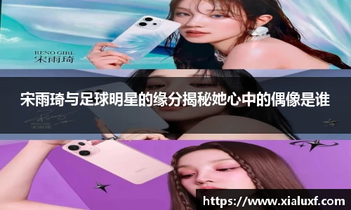 宋雨琦与足球明星的缘分揭秘她心中的偶像是谁