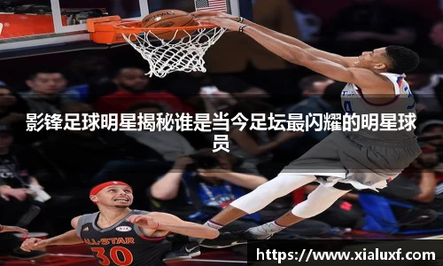 影锋足球明星揭秘谁是当今足坛最闪耀的明星球员